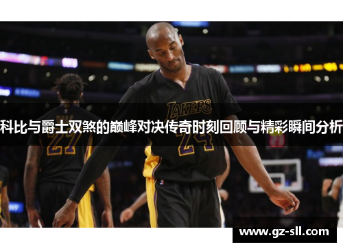 科比与爵士双煞的巅峰对决传奇时刻回顾与精彩瞬间分析