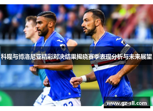 科隆与博洛尼亚精彩对决结果揭晓赛季表现分析与未来展望