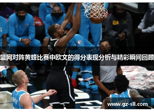 篮网对阵黄蜂比赛中欧文的得分表现分析与精彩瞬间回顾