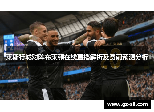 莱斯特城对阵布莱顿在线直播解析及赛前预测分析