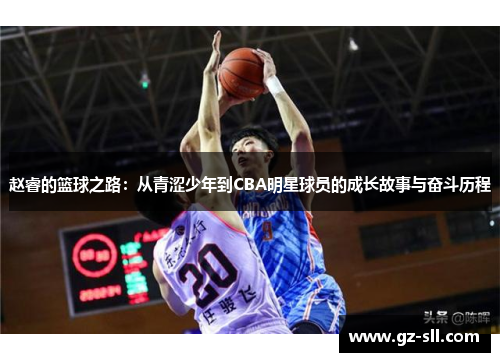 赵睿的篮球之路：从青涩少年到CBA明星球员的成长故事与奋斗历程